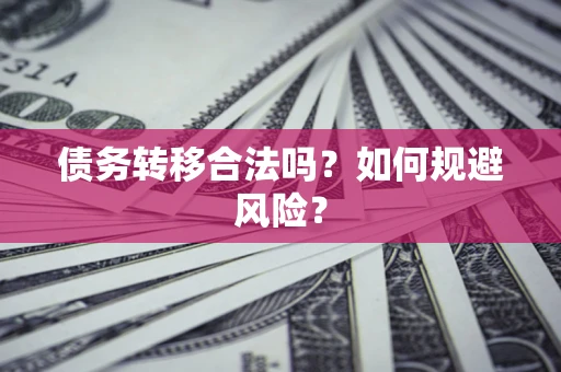 武汉债务转移合法吗？如何规避风险？