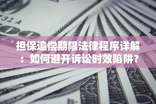 武汉担保追偿期限法律程序详解：如何避开诉讼时效陷阱？