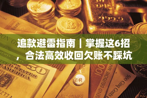 武汉追款避雷指南｜掌握这6招，合法高效收回欠账不踩坑