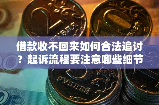 武汉借款收不回来如何合法追讨？起诉流程要注意哪些细节？