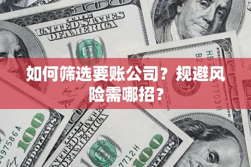 武汉如何筛选要账公司？规避风险需哪招？