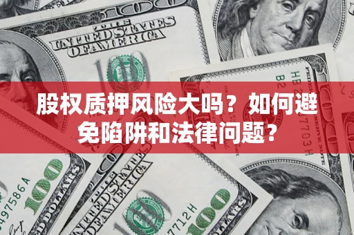 武汉股权质押风险大吗？如何避免陷阱和法律问题？