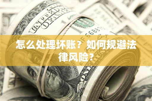武汉怎么处理坏账？如何规避法律风险？