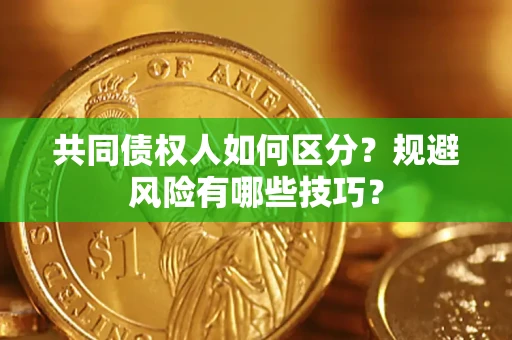 武汉共同债权人如何区分？规避风险有哪些技巧？