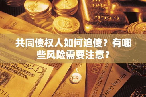 武汉共同债权人如何追债？有哪些风险需要注意？
