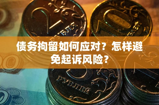 武汉债务拘留如何应对？怎样避免起诉风险？