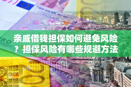 武汉亲戚借钱担保如何避免风险？担保风险有哪些规避方法？