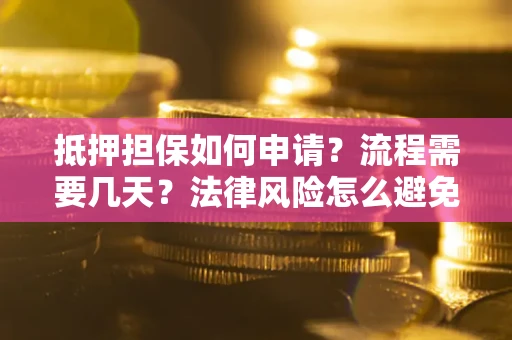 武汉抵押担保如何申请？流程需要几天？法律风险怎么避免？避坑指南