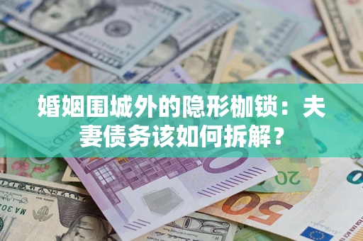 武汉婚姻围城外的隐形枷锁：夫妻债务该如何拆解？