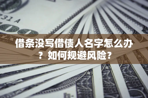 武汉借条没写借债人名字怎么办？如何规避风险？