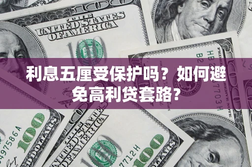 武汉利息五厘受保护吗？如何避免高利贷套路？