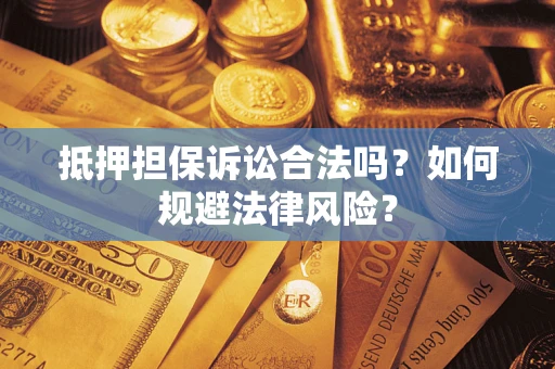 武汉抵押担保诉讼合法吗？如何规避法律风险？