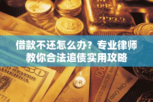 武汉借款不还怎么办？专业律师教你合法追债实用攻略