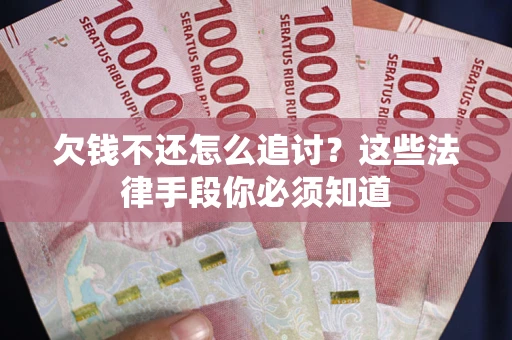 武汉欠钱不还怎么追讨？这些法律手段你必须知道