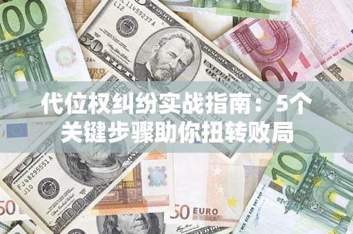 武汉代位权纠纷实战指南：5个关键步骤助你扭转败局