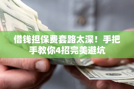 武汉借钱担保费套路太深！手把手教你4招完美避坑