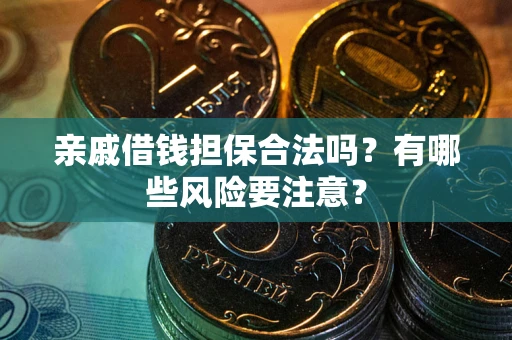 武汉亲戚借钱担保合法吗？有哪些风险要注意？