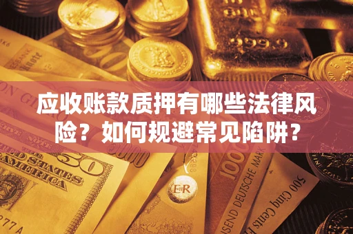 武汉应收账款质押有哪些法律风险？如何规避常见陷阱？