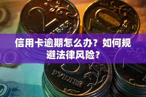 武汉信用卡逾期怎么办？如何规避法律风险？