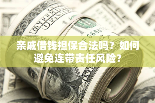 武汉亲戚借钱担保合法吗？如何避免连带责任风险？