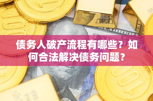 武汉债务人破产流程有哪些？如何合法解决债务问题？