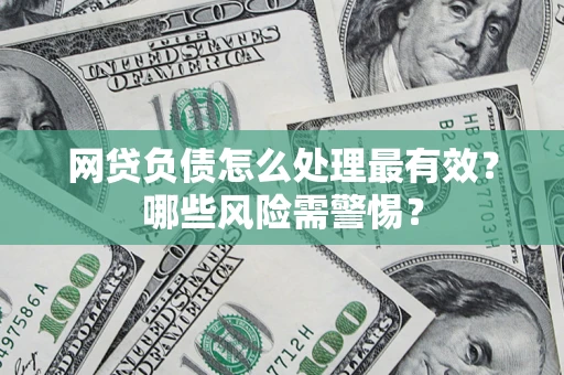 武汉网贷负债怎么处理最有效？哪些风险需警惕？