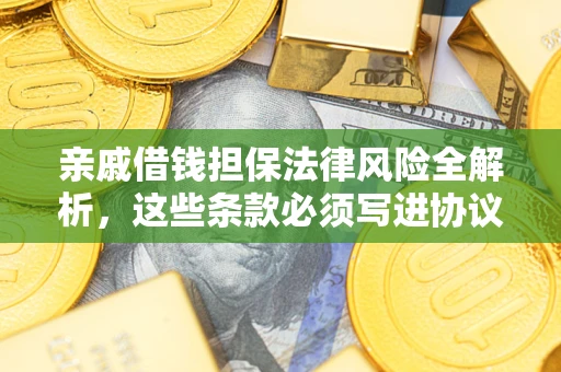 武汉亲戚借钱担保法律风险全解析，这些条款必须写进协议