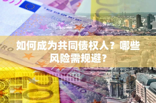 武汉如何成为共同债权人？哪些风险需规避？