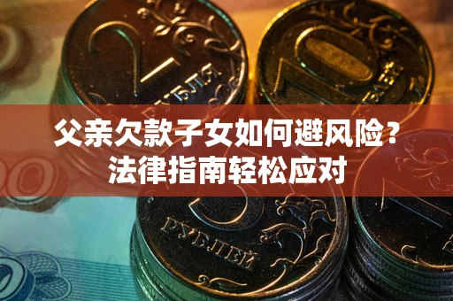 武汉父亲欠款子女如何避风险？法律指南轻松应对