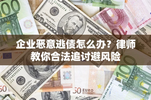 武汉企业恶意逃债怎么办？律师教你合法追讨避风险