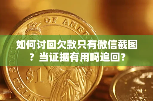 武汉如何讨回欠款只有微信截图？当证据有用吗追回？