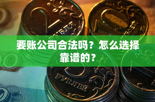 武汉要账公司合法吗？怎么选择靠谱的？