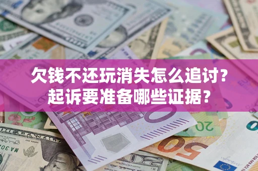 武汉欠钱不还玩消失怎么追讨？起诉要准备哪些证据？