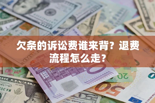武汉欠条的诉讼费谁来背？退费流程怎么走？