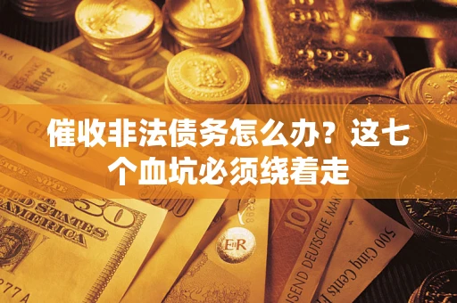 武汉催收非法债务怎么办？这七个血坑必须绕着走