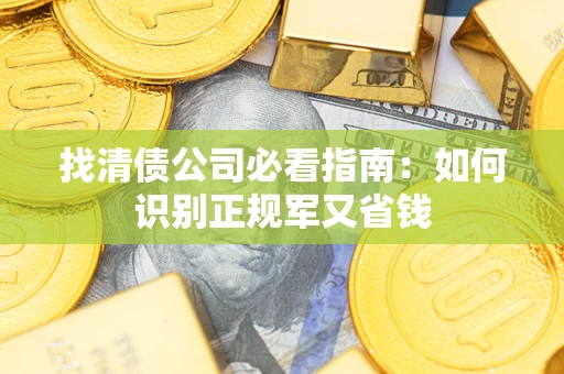 武汉找清债公司必看指南：如何识别正规军又省钱