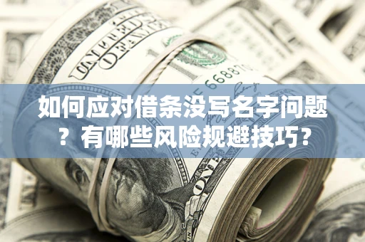 武汉如何应对借条没写名字问题？有哪些风险规避技巧？