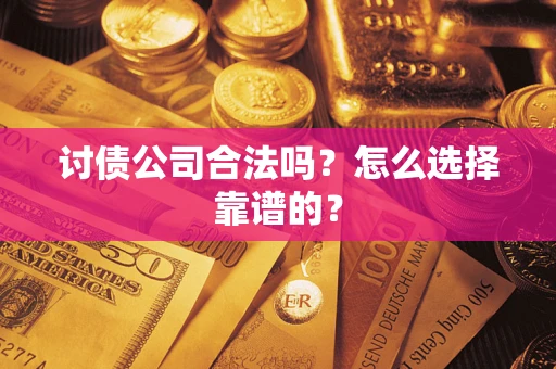武汉讨债公司合法吗？怎么选择靠谱的？