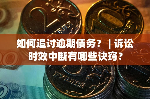 武汉如何追讨逾期债务？ | 诉讼时效中断有哪些诀窍？
