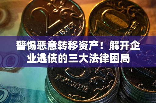 武汉警惕恶意转移资产！解开企业逃债的三大法律困局
