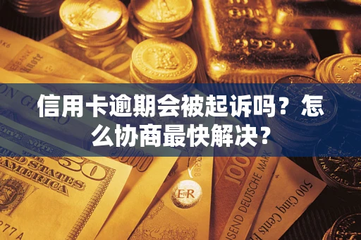 武汉信用卡逾期会被起诉吗？怎么协商最快解决？