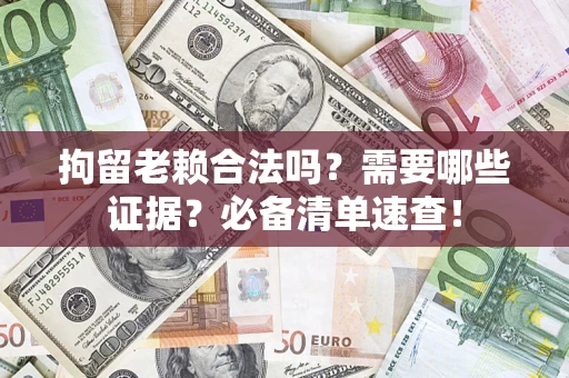 武汉拘留老赖合法吗？需要哪些证据？必备清单速查！