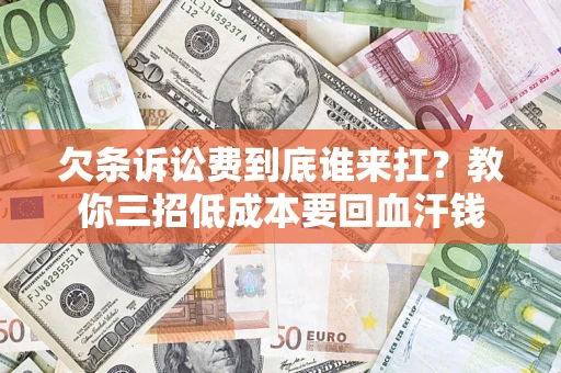 武汉欠条诉讼费到底谁来扛？教你三招低成本要回血汗钱