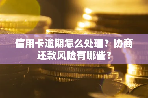 武汉信用卡逾期怎么处理？协商还款风险有哪些？